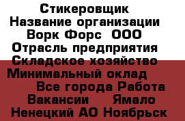 Стикеровщик › Название организации ­ Ворк Форс, ООО › Отрасль предприятия ­ Складское хозяйство › Минимальный оклад ­ 27 000 - Все города Работа » Вакансии   . Ямало-Ненецкий АО,Ноябрьск г.